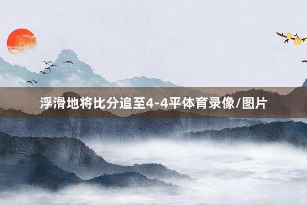浮滑地将比分追至4-4平体育录像/图片