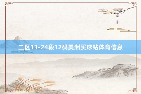 二区13-24段12码美洲买球站体育信息