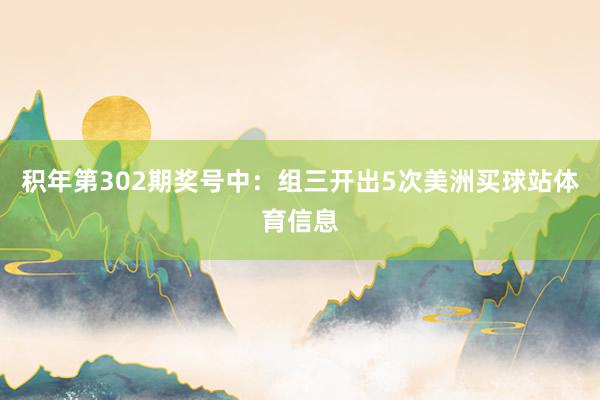 积年第302期奖号中:组三开出5次美洲买球站体育信息