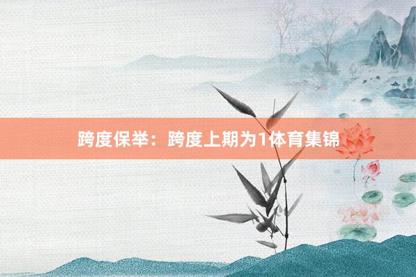 跨度保举:跨度上期为1体育集锦