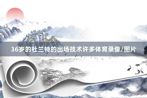 36岁的杜兰特的出场技术许多体育录像/图片