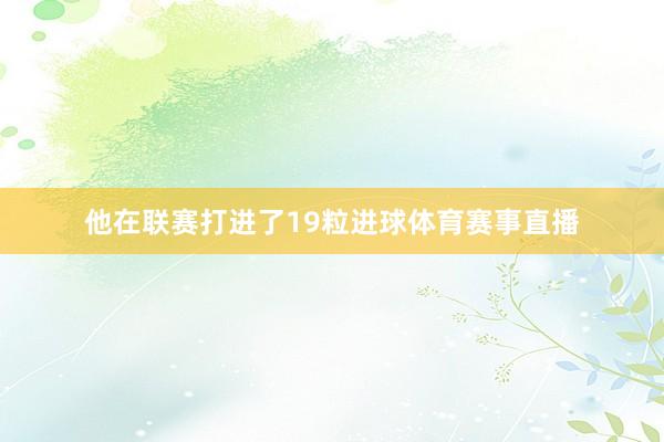 他在联赛打进了19粒进球体育赛事直播