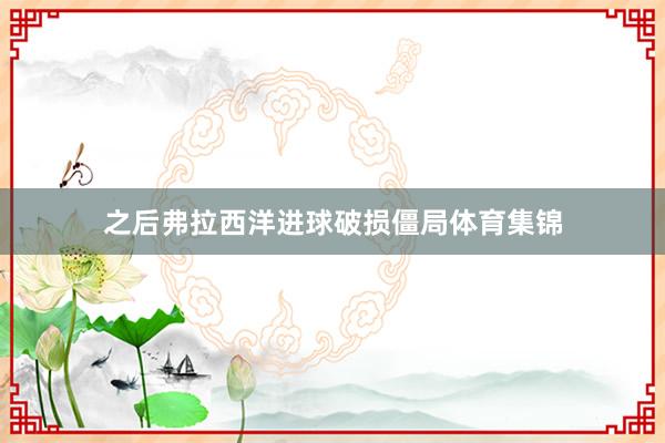 之后弗拉西洋进球破损僵局体育集锦