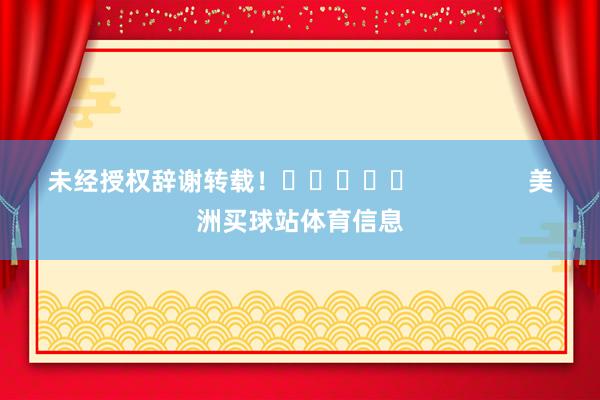 未经授权辞谢转载! 美洲买球站体育信息