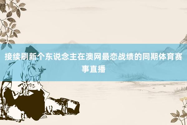 接续刷新个东说念主在澳网最恋战绩的同期体育赛事直播