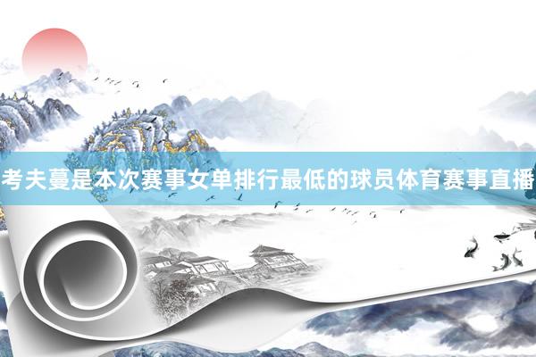 考夫蔓是本次赛事女单排行最低的球员体育赛事直播