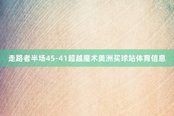走路者半场45-41超越魔术美洲买球站体育信息