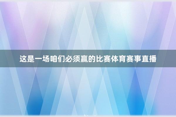 这是一场咱们必须赢的比赛体育赛事直播