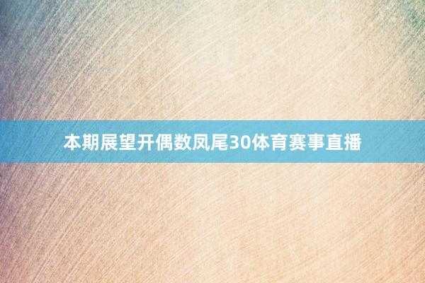 本期展望开偶数凤尾30体育赛事直播