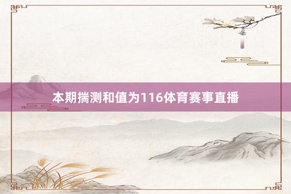 本期揣测和值为116体育赛事直播