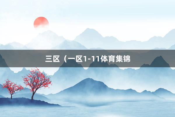 三区（一区1-11体育集锦