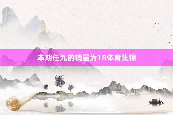 本期任九的销量为18体育集锦