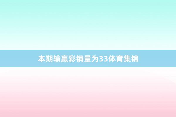 本期输赢彩销量为33体育集锦