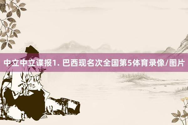 中立 中立谍报 1. 巴西现名次全国第5体育录像/图片
