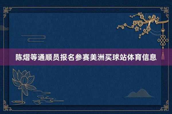 陈熠等通顺员报名参赛美洲买球站体育信息