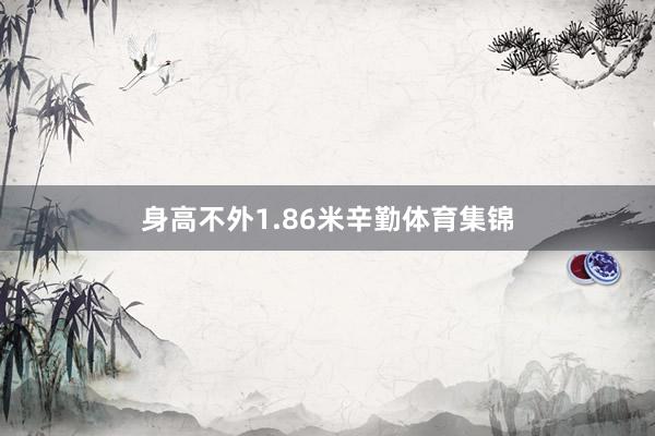 身高不外1.86米辛勤体育集锦
