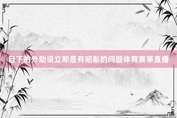 目下的外助设立即是有昭彰的问题体育赛事直播