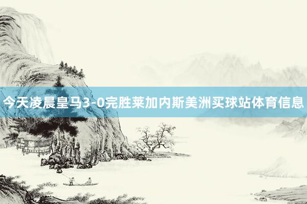 今天凌晨皇马3-0完胜莱加内斯美洲买球站体育信息