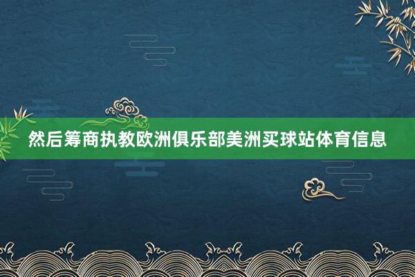 然后筹商执教欧洲俱乐部美洲买球站体育信息