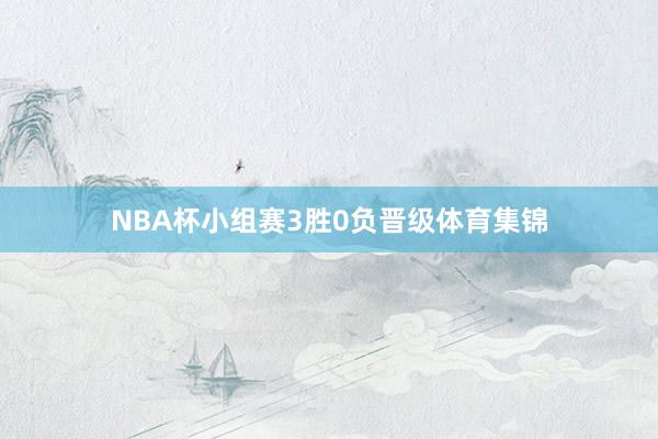 NBA杯小组赛3胜0负晋级体育集锦