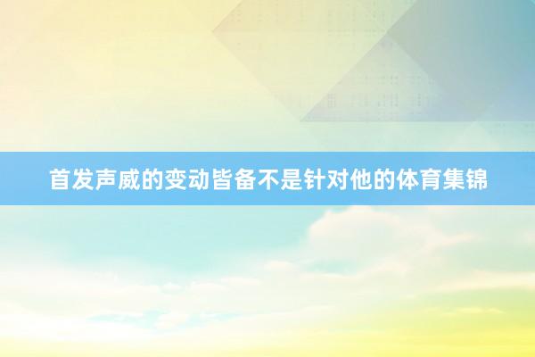 首发声威的变动皆备不是针对他的体育集锦