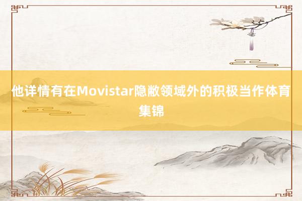 他详情有在Movistar隐敝领域外的积极当作体育集锦