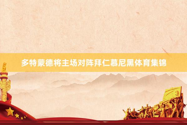 多特蒙德将主场对阵拜仁慕尼黑体育集锦
