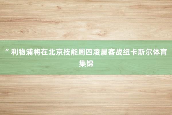 ”利物浦将在北京技能周四凌晨客战纽卡斯尔体育集锦