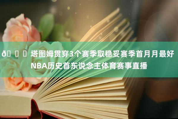🍀塔图姆贯穿3个赛季取稳妥赛季首月月最好 NBA历史首东说念主体育赛事直播