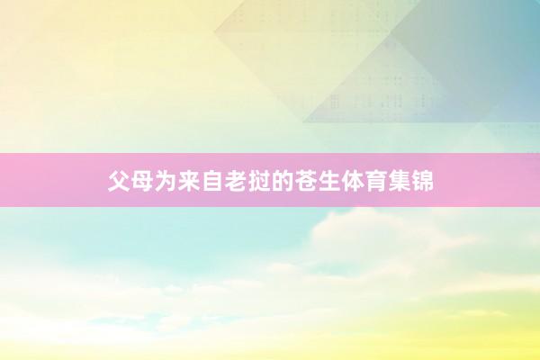 父母为来自老挝的苍生体育集锦