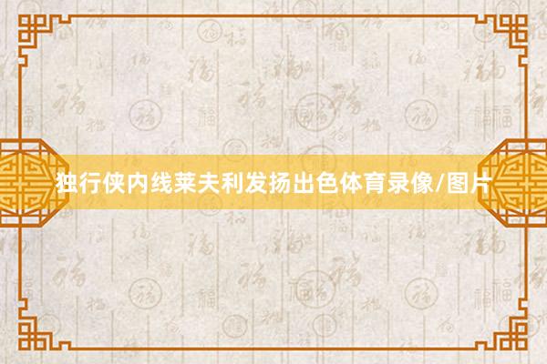 独行侠内线莱夫利发扬出色体育录像/图片