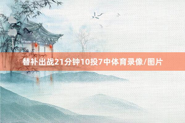 替补出战21分钟10投7中体育录像/图片