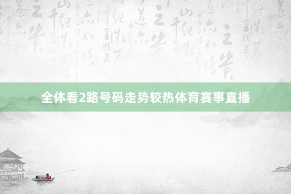 全体看2路号码走势较热体育赛事直播