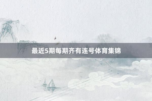 最近5期每期齐有连号体育集锦