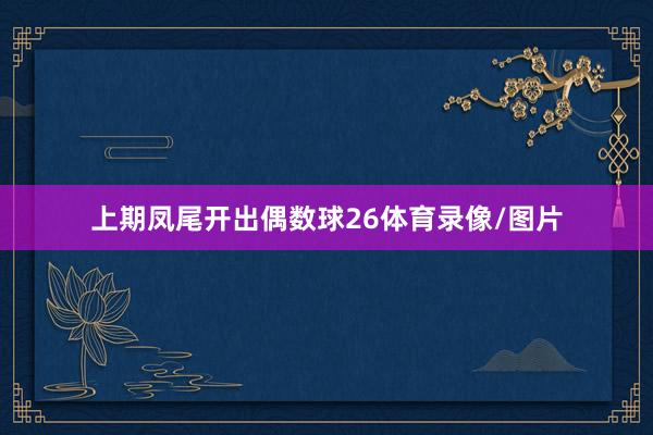 上期凤尾开出偶数球26体育录像/图片