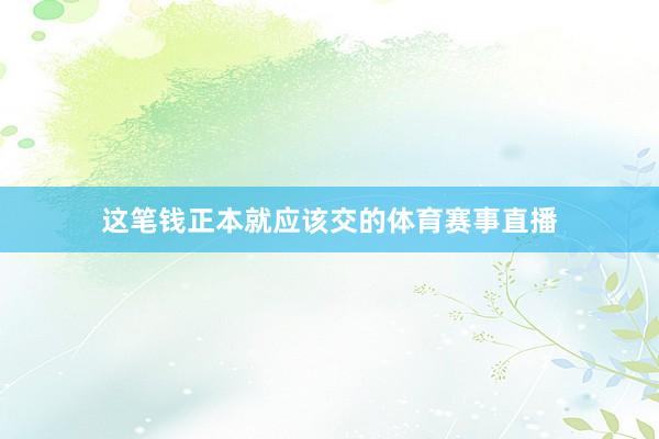 这笔钱正本就应该交的体育赛事直播