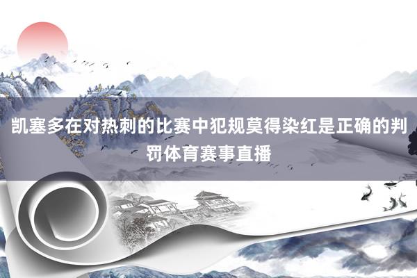 凯塞多在对热刺的比赛中犯规莫得染红是正确的判罚体育赛事直播