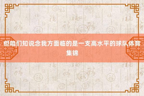 但咱们知说念我方面临的是一支高水平的球队体育集锦
