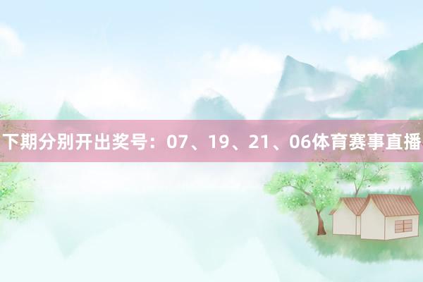 下期分别开出奖号:07、19、21、06体育赛事直播