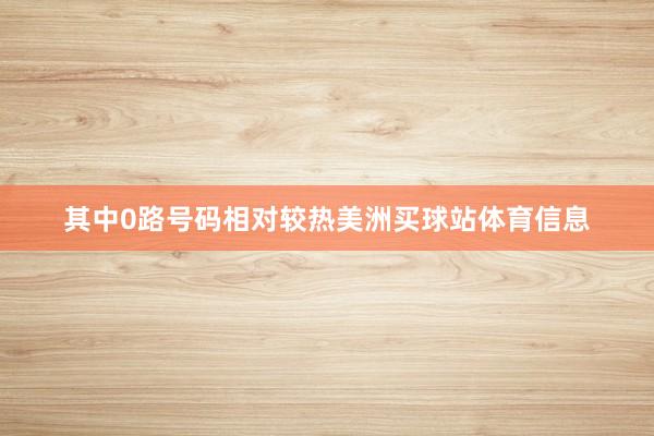 其中0路号码相对较热美洲买球站体育信息