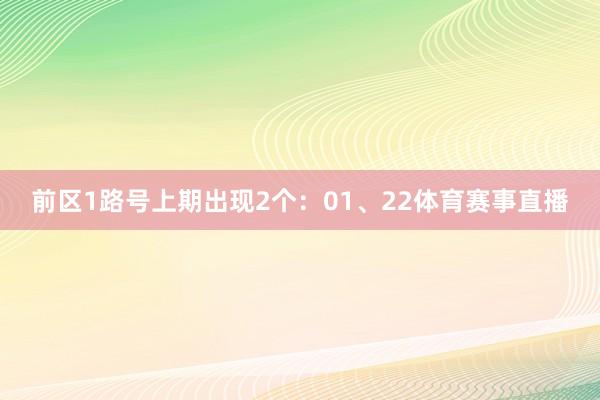 前区1路号上期出现2个:01、22体育赛事直播