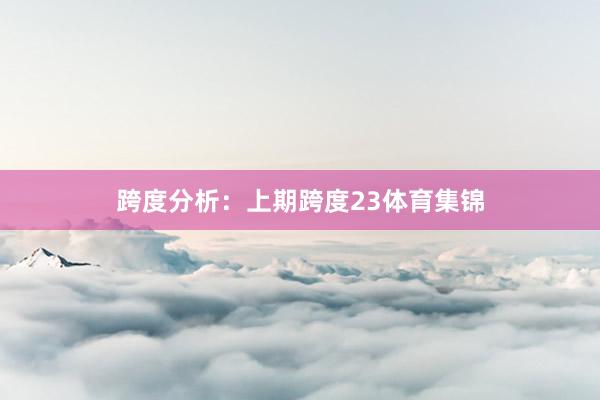 跨度分析：　　上期跨度23体育集锦