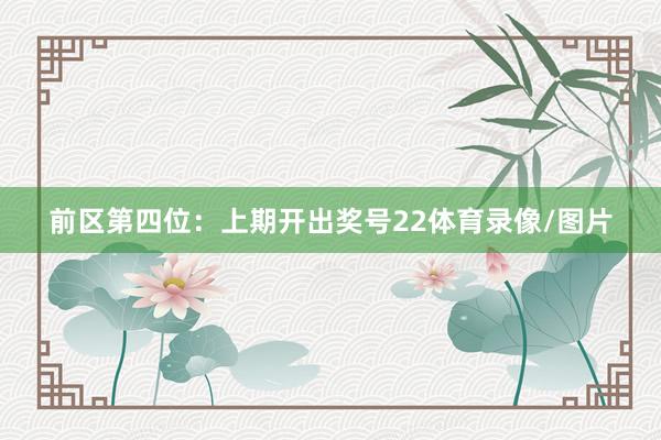 前区第四位：上期开出奖号22体育录像/图片