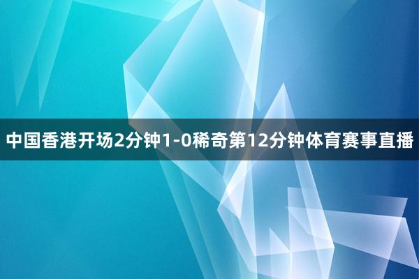 中国香港开场2分钟1-0稀奇第12分钟体育赛事直播