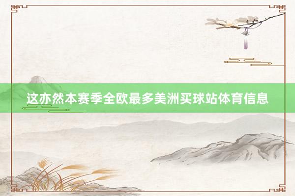 这亦然本赛季全欧最多美洲买球站体育信息