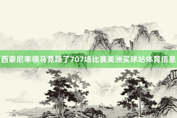 西蒙尼率领马竞踢了707场比赛美洲买球站体育信息