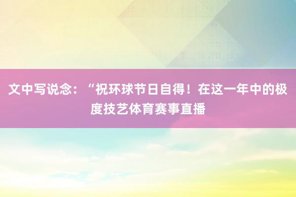 文中写说念：“祝环球节日自得！在这一年中的极度技艺体育赛事直播