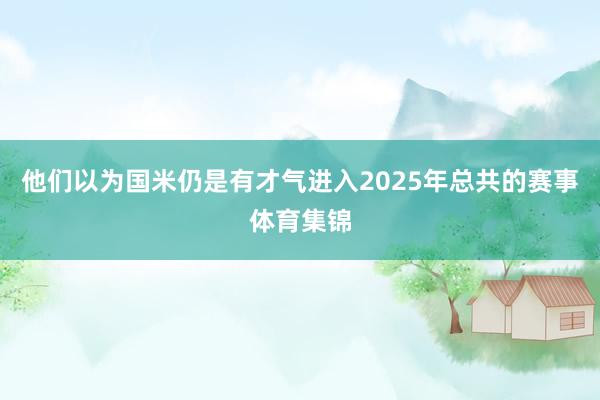 他们以为国米仍是有才气进入2025年总共的赛事体育集锦