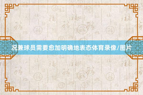 况兼球员需要愈加明确地表态体育录像/图片