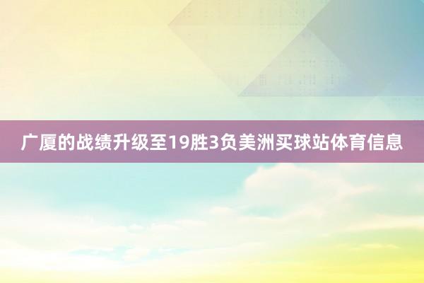 广厦的战绩升级至19胜3负美洲买球站体育信息